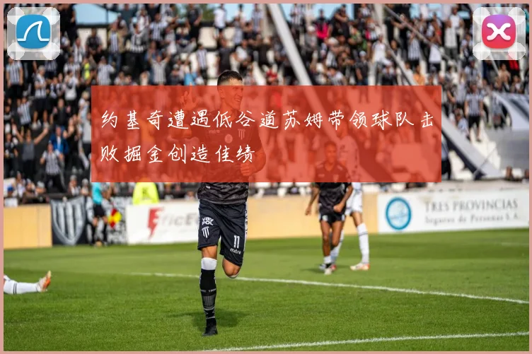 约基奇遭遇低谷道苏姆带领球队击败掘金创造佳绩