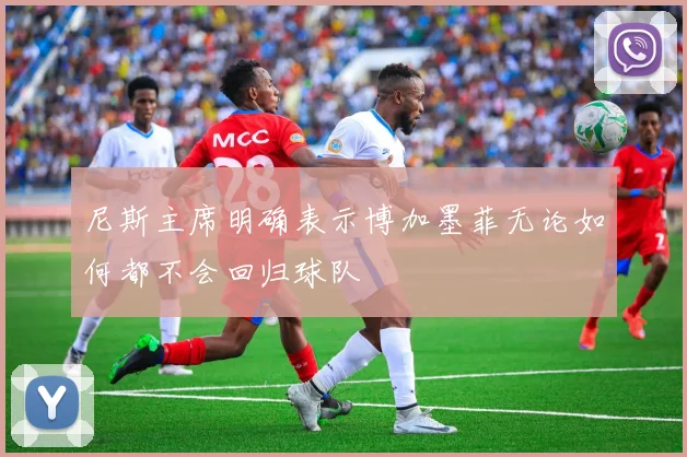 尼斯主席明确表示博加墨菲无论如何都不会回归球队
