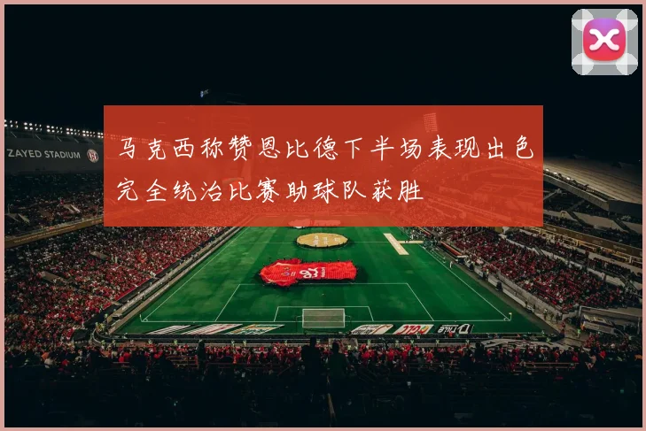 马克西称赞恩比德下半场表现出色完全统治比赛助球队获胜