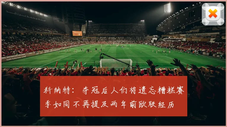 科纳特：夺冠后人们将遗忘糟糕赛季如同不再提及两年前欧联经历